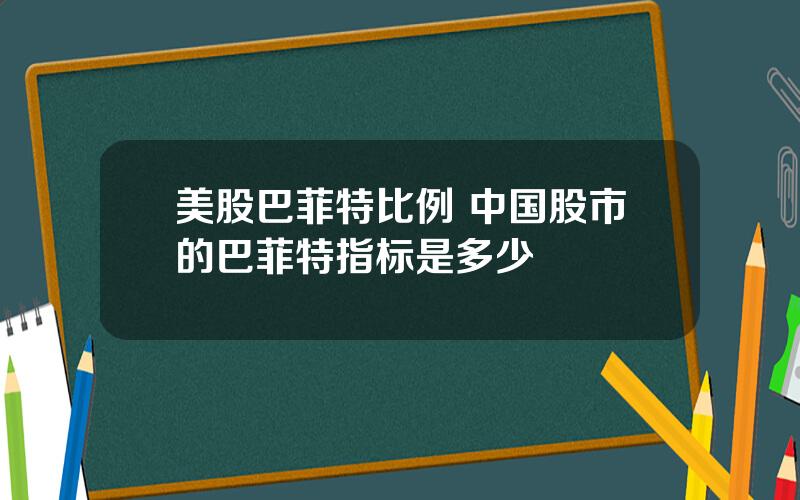 美股巴菲特比例 中国股市的巴菲特指标是多少